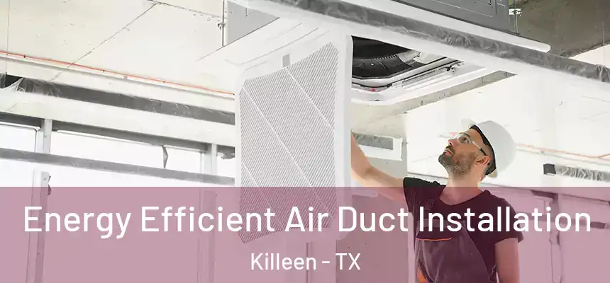  Energy Efficient Air Duct Installation Killeen - TX